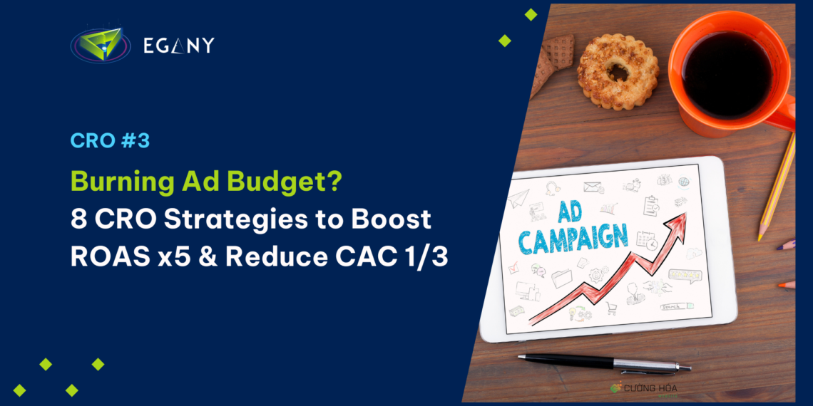 Đốt tiền cho quảng cáo và lãng phí traffic? Có thể thử 8 chiến lược CRO giúp tăng ROAS x4.5 và giảm CAC xuống 1/3 trong 180 ngày